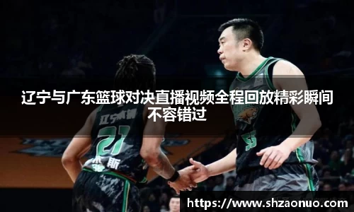 辽宁与广东篮球对决直播视频全程回放精彩瞬间不容错过